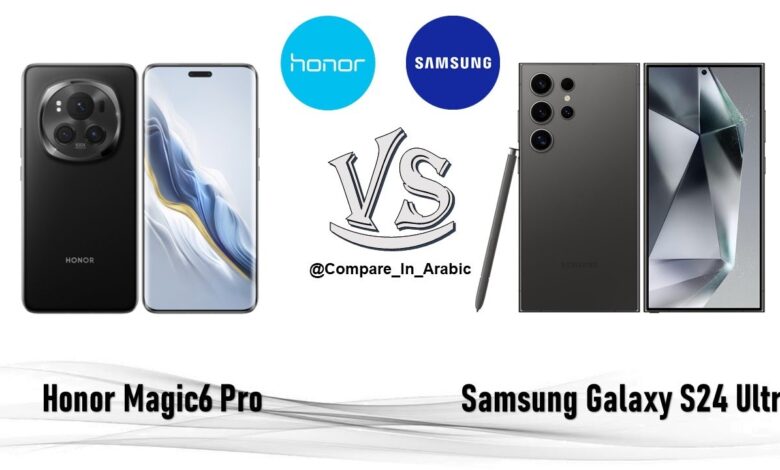 مقارنة شاملة بين هاتف سامسونج Galaxy S24 Ultra وهاتف هونر Magic 6 Pro مواصفات وسعر